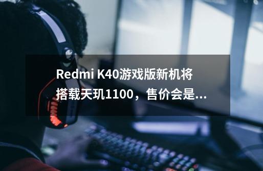 Redmi K40游戏版新机将搭载天玑1100，售价会是多少-第1张-游戏资讯-龙启科技