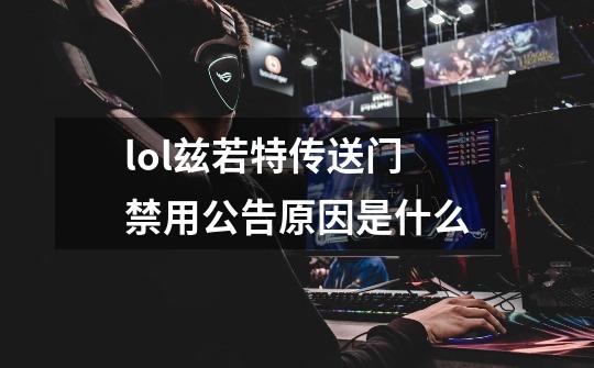 lol兹若特传送门禁用公告原因是什么-第1张-游戏资讯-龙启科技