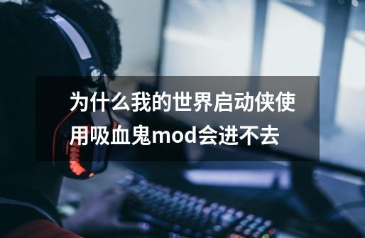 为什么我的世界启动侠使用吸血鬼mod会进不去-第1张-游戏资讯-龙启科技