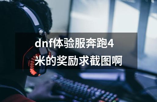 dnf体验服奔跑4米的奖励求截图啊-第1张-游戏资讯-龙启科技