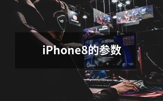 iPhone8的参数-第1张-游戏资讯-龙启科技