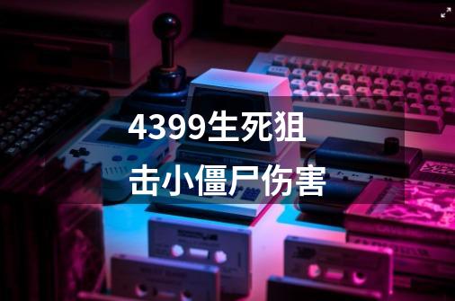 4399生死狙击小僵尸伤害-第1张-游戏资讯-龙启科技