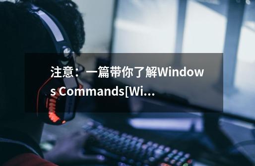 注意：一篇带你了解Windows Commands[Windows系统命令]常用命令-第1张-游戏资讯-龙启科技