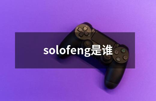 solofeng是谁-第1张-游戏资讯-龙启科技