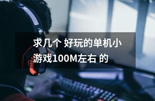 求几个 好玩的单机小游戏100M左右 的-第1张-游戏资讯-龙启科技