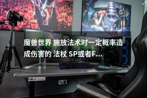 魔兽世界 施放法术时一定概率造成伤害的 法杖 SP或者FM  什么都可以 只要有这个效果-第1张-游戏资讯-龙启科技