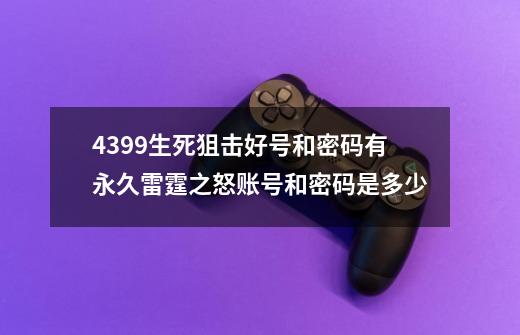 4399生死狙击好号和密码有永久雷霆之怒账号和密码是多少-第1张-游戏资讯-龙启科技