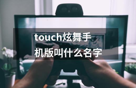 touch炫舞手机版叫什么名字-第1张-游戏资讯-龙启科技