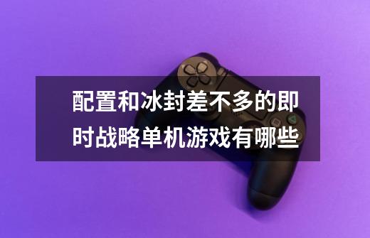 配置和冰封差不多的即时战略单机游戏有哪些-第1张-游戏资讯-龙启科技