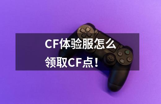 CF体验服怎么领取CF点！-第1张-游戏资讯-龙启科技