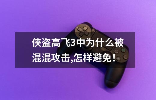 侠盗高飞3中为什么被混混攻击,怎样避免！-第1张-游戏资讯-龙启科技