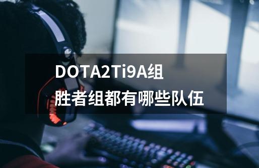 DOTA2Ti9A组胜者组都有哪些队伍-第1张-游戏资讯-龙启科技