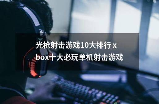 光枪射击游戏10大排行 xbox十大必玩单机射击游戏-第1张-游戏资讯-龙启科技