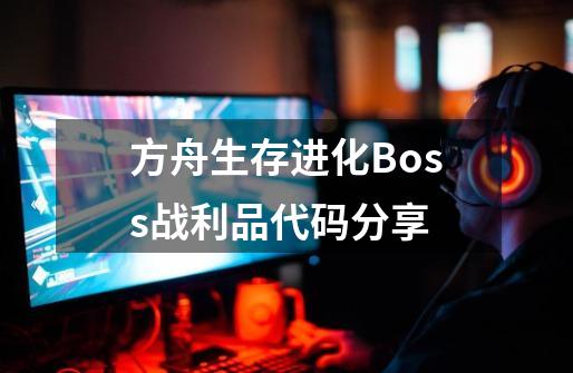 方舟生存进化Boss战利品代码分享-第1张-游戏资讯-龙启科技