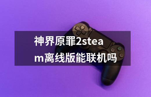 神界原罪2steam离线版能联机吗-第1张-游戏资讯-龙启科技