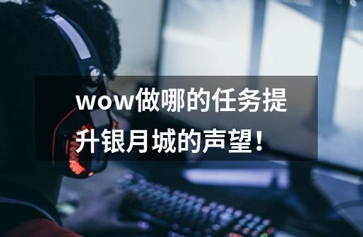 wow做哪的任务提升银月城的声望！-第1张-游戏资讯-龙启科技