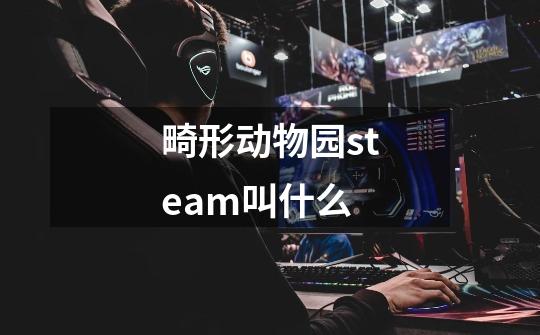 畸形动物园steam叫什么-第1张-游戏资讯-龙启科技