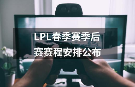 LPL春季赛季后赛赛程安排公布-第1张-游戏资讯-龙启科技