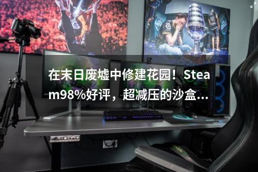 在末日废墟中修建花园！Steam98%好评，超减压的沙盒建造-第1张-游戏资讯-龙启科技