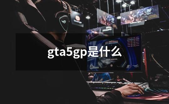 gta5gp是什么-第1张-游戏资讯-龙启科技