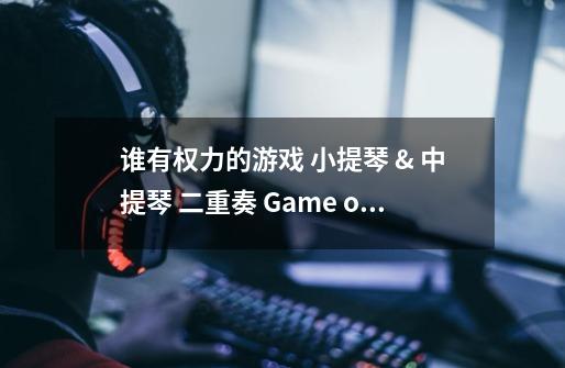 谁有权力的游戏 小提琴 & 中提琴 二重奏 Game of Thrones theme曲谱-第1张-游戏资讯-龙启科技