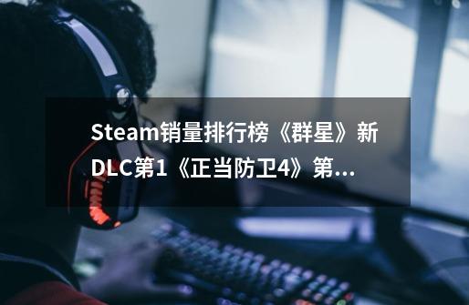 Steam销量排行榜《群星》新DLC第1《正当防卫4》第2-第1张-游戏资讯-龙启科技