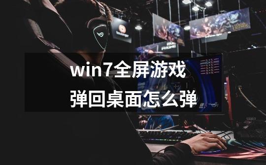 win7全屏游戏弹回桌面怎么弹-第1张-游戏资讯-龙启科技