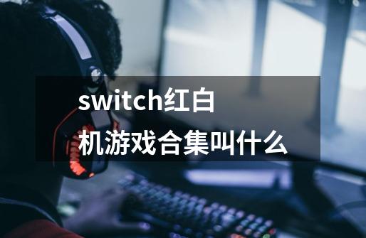 switch红白机游戏合集叫什么-第1张-游戏资讯-龙启科技