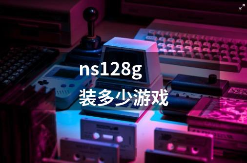 ns128g装多少游戏-第1张-游戏资讯-龙启科技