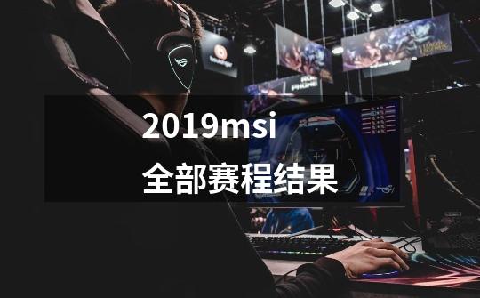 2019msi全部赛程结果-第1张-游戏资讯-龙启科技