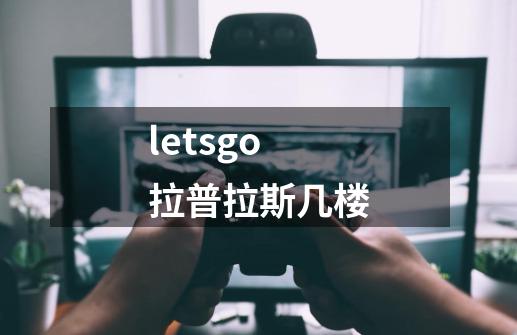 letsgo 拉普拉斯几楼-第1张-游戏资讯-龙启科技