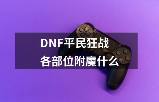 DNF平民狂战各部位附魔什么-第1张-游戏资讯-龙启科技