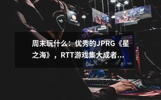 周末玩什么：优秀的JPRG《星之海》，RTT游戏集大成者《影子诡局：被诅咒的海盗》-第1张-游戏资讯-龙启科技