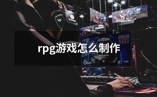 rpg游戏怎么制作-第1张-游戏资讯-龙启科技