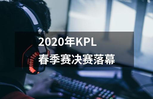 2020年KPL春季赛决赛落幕-第1张-游戏资讯-龙启科技