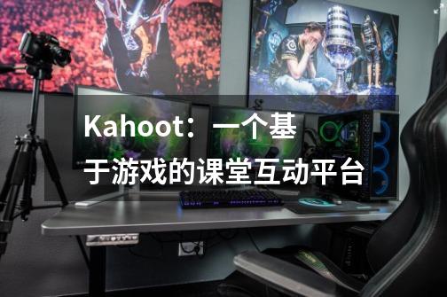 Kahoot：一个基于游戏的课堂互动平台-第1张-游戏资讯-龙启科技