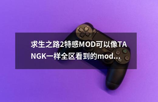 求生之路2特感MOD可以像TANGK一样全区看到的mod。和增加枪子弹主子弹就是50发改成1000-第1张-游戏资讯-龙启科技