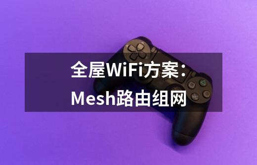 全屋WiFi方案：Mesh路由组网-第1张-游戏资讯-龙启科技