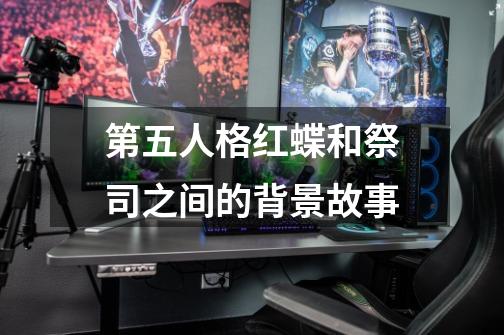 第五人格红蝶和祭司之间的背景故事-第1张-游戏资讯-龙启科技