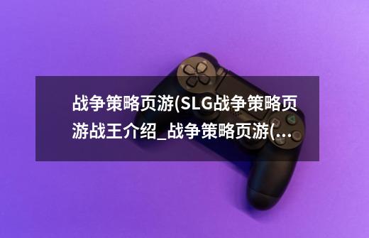 战争策略页游(SLG战争策略页游战王介绍_战争策略页游(SLG战争策略页游战王是什么-第1张-游戏资讯-龙启科技