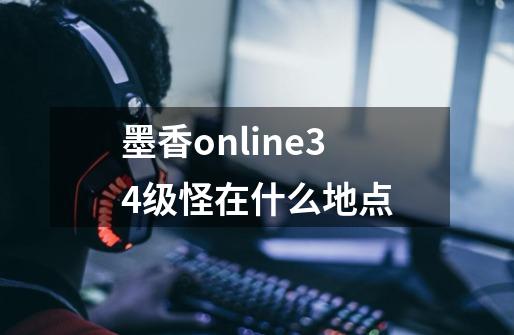 墨香online34级怪在什么地点-第1张-游戏资讯-龙启科技