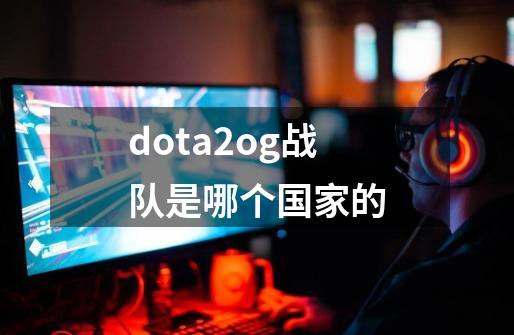 dota2og战队是哪个国家的-第1张-游戏资讯-龙启科技