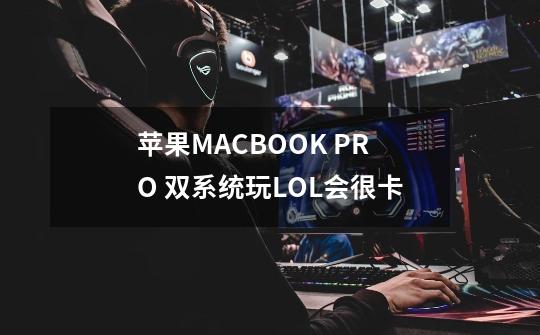 苹果MACBOOK PRO 双系统玩LOL会很卡-第1张-游戏资讯-龙启科技