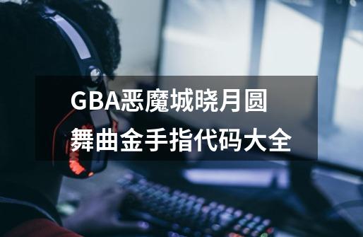 GBA恶魔城晓月圆舞曲金手指代码大全-第1张-游戏资讯-龙启科技