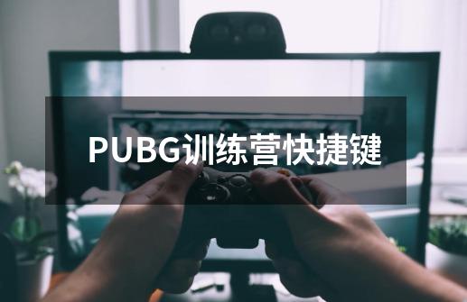 PUBG训练营快捷键-第1张-游戏资讯-龙启科技