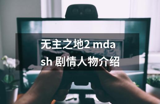 无主之地2 mdash 剧情人物介绍-第1张-游戏资讯-龙启科技