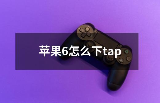 苹果6怎么下tap-第1张-游戏资讯-龙启科技