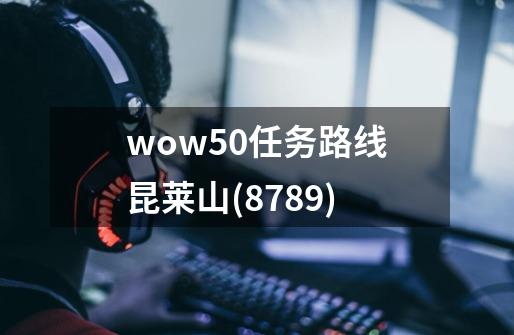 wow5.0任务路线昆莱山(8789)-第1张-游戏资讯-龙启科技