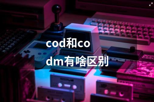 cod和codm有啥区别-第1张-游戏资讯-龙启科技