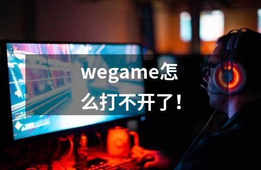 wegame怎么打不开了！-第1张-游戏资讯-龙启科技